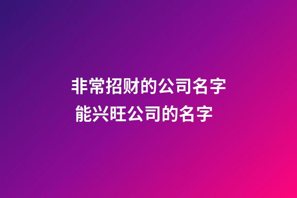 非常招财的公司名字 能兴旺公司的名字